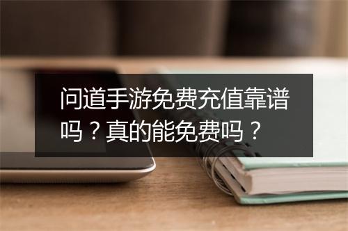 问道手游免费充值靠谱吗？真的能免费吗？