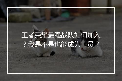 王者荣耀最强战队如何加入？我是不是也能成为一员？