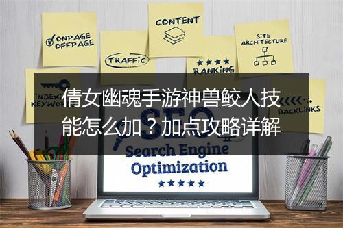 倩女幽魂手游神兽鲛人技能怎么加？加点攻略详解