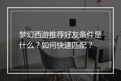 梦幻西游推荐好友条件是什么？如何快速匹配？