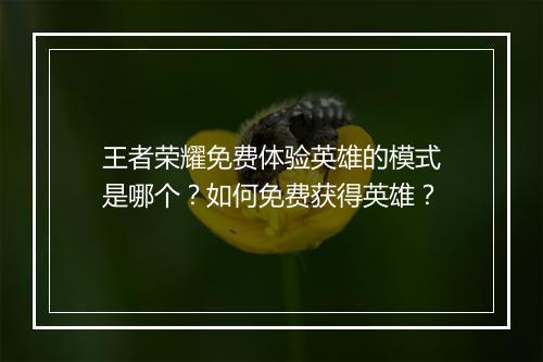 王者荣耀免费体验英雄的模式是哪个？如何免费获得英雄？