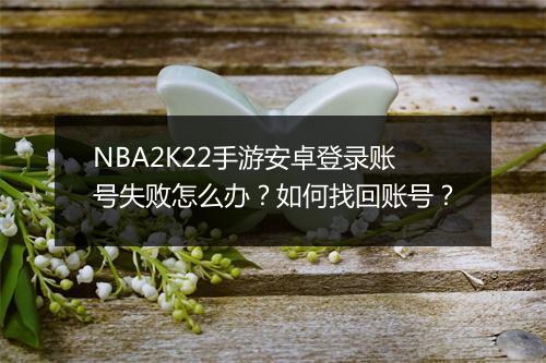 NBA2K22手游安卓登录账号失败怎么办？如何找回账号？
