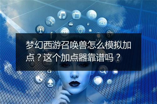 梦幻西游召唤兽怎么模拟加点？这个加点器靠谱吗？
