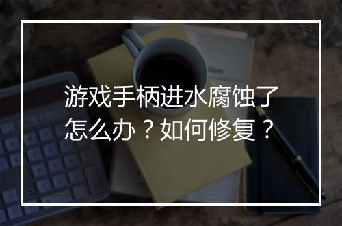 游戏手柄进水腐蚀了怎么办？如何修复？