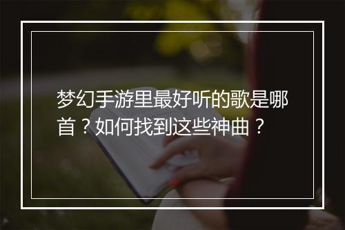 梦幻手游里最好听的歌是哪首？如何找到这些神曲？