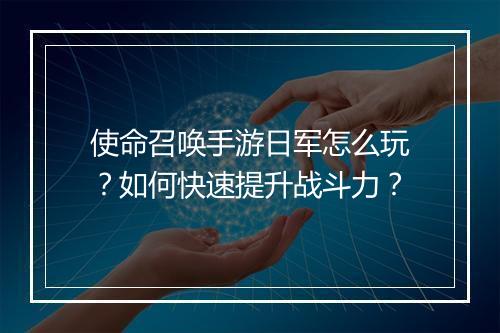 使命召唤手游日军怎么玩？如何快速提升战斗力？