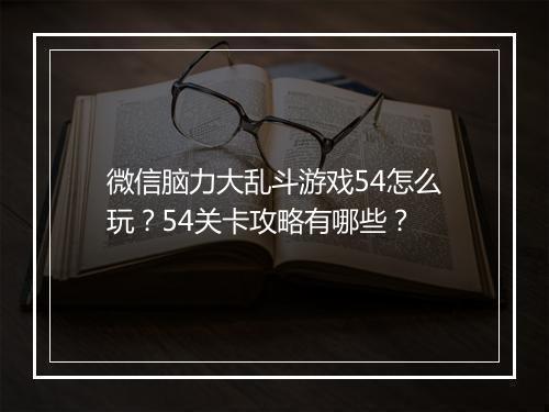 微信脑力大乱斗游戏54怎么玩？54关卡攻略有哪些？