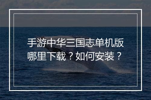 手游中华三国志单机版哪里下载？如何安装？