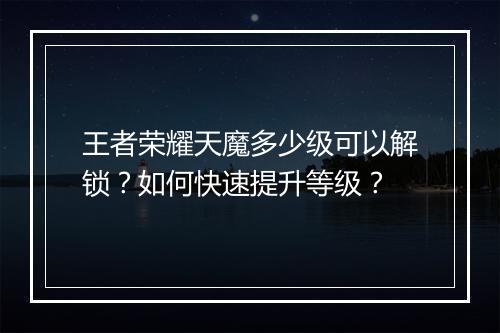 王者荣耀天魔多少级可以解锁?如何快速提升等级?