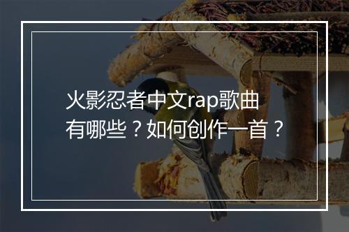 火影忍者中文rap歌曲有哪些？如何创作一首？