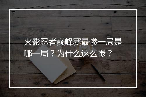 火影忍者巅峰赛最惨一局是哪一局？为什么这么惨？