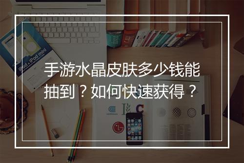 手游水晶皮肤多少钱能抽到？如何快速获得？