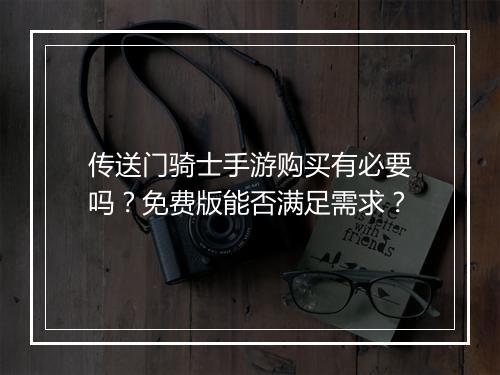 传送门骑士手游购买有必要吗？免费版能否满足需求？