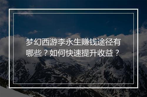 梦幻西游李永生赚钱途径有哪些？如何快速提升收益？