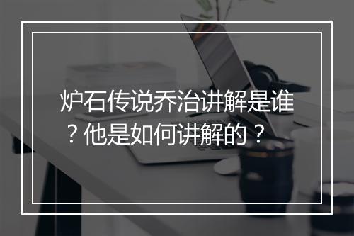炉石传说乔治讲解是谁?他是如何讲解的?