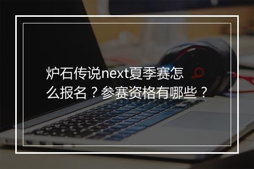 炉石传说next夏季赛怎么报名？参赛资格有哪些？