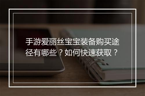 手游爱丽丝宝宝装备购买途径有哪些？如何快速获取？