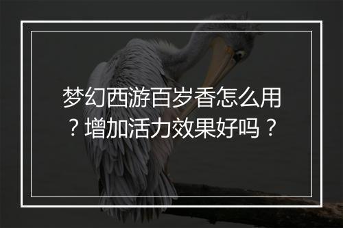 梦幻西游百岁香怎么用？增加活力效果好吗？
