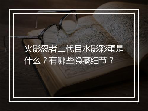火影忍者二代目水影彩蛋是什么？有哪些隐藏细节？