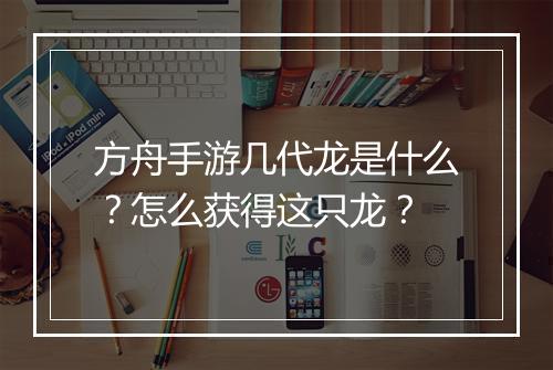 方舟手游几代龙是什么？怎么获得这只龙？