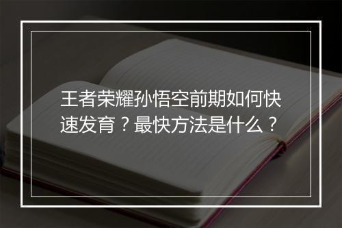 王者荣耀孙悟空前期如何快速发育？最快方法是什么？