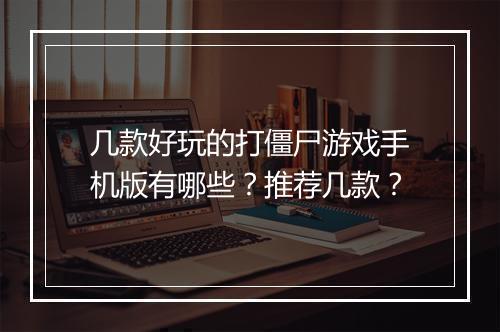 几款好玩的打僵尸游戏手机版有哪些？推荐几款？