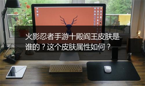 火影忍者手游十殿阎王皮肤是谁的？这个皮肤属性如何？