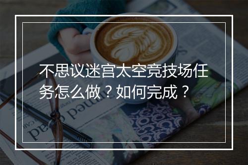 不思议迷宫太空竞技场任务怎么做？如何完成？