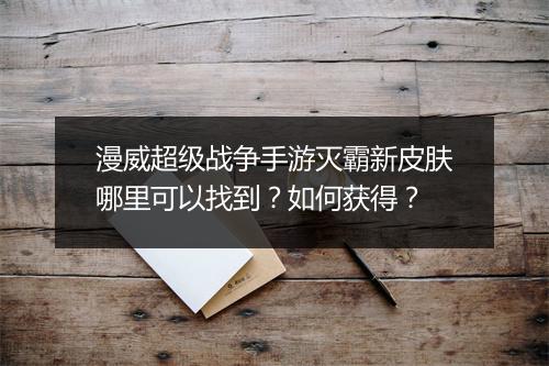 漫威超级战争手游灭霸新皮肤哪里可以找到？如何获得？