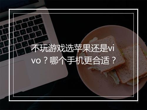 不玩游戏选苹果还是vivo？哪个手机更合适？