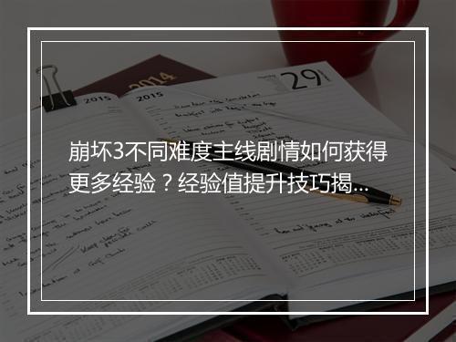 崩坏3不同难度主线剧情如何获得更多经验？经验值提升技巧揭秘