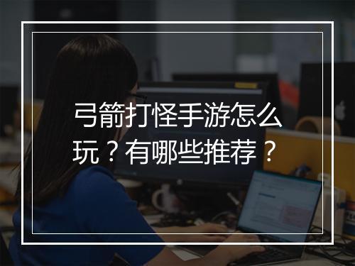 弓箭打怪手游怎么玩？有哪些推荐？