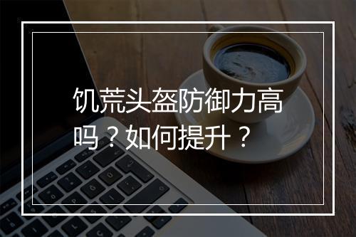 饥荒头盔防御力高吗？如何提升？