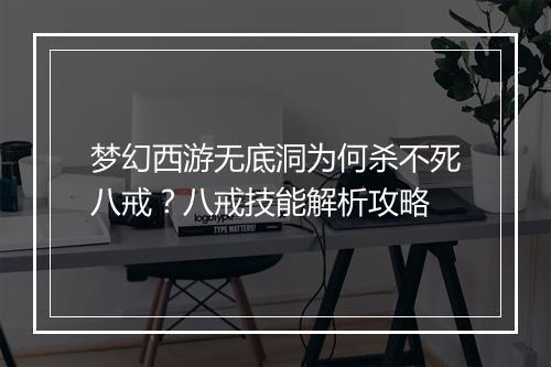梦幻西游无底洞为何杀不死八戒？八戒技能解析攻略