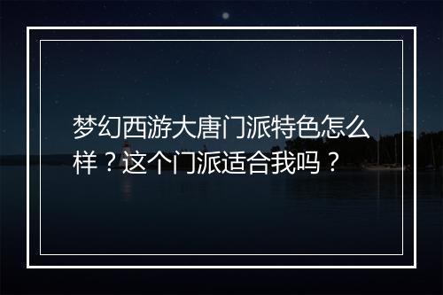 梦幻西游大唐门派特色怎么样？这个门派适合我吗？
