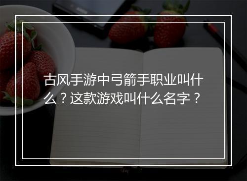 古风手游中弓箭手职业叫什么？这款游戏叫什么名字？