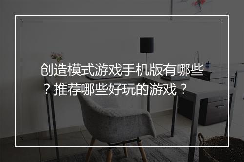 创造模式游戏手机版有哪些？推荐哪些好玩的游戏？