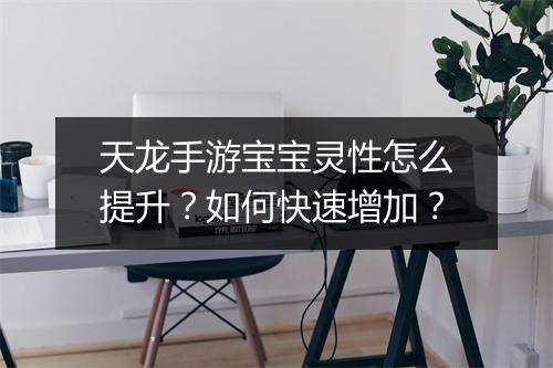 天龙手游宝宝灵性怎么提升?如何快速增加?