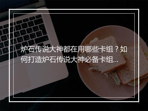 炉石传说大神都在用哪些卡组？如何打造炉石传说大神必备卡组？