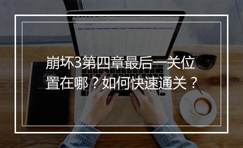 崩坏3第四章最后一关位置在哪？如何快速通关？