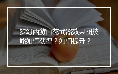 梦幻西游百花武器效果图技能如何获得?如何提升?