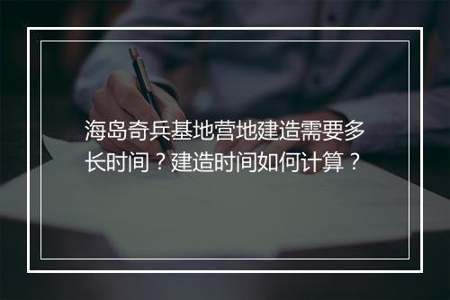 海岛奇兵基地营地建造需要多长时间？建造时间如何计算？