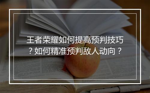 王者荣耀如何提高预判技巧？如何精准预判敌人动向？