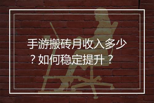 手游搬砖月收入多少？如何稳定提升？