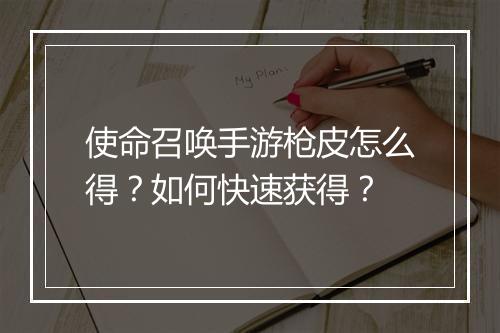 使命召唤手游枪皮怎么得？如何快速获得？
