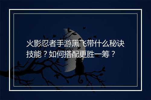 火影忍者手游黑飞带什么秘诀技能？如何搭配更胜一筹？
