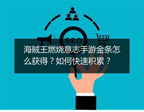 海贼王燃烧意志手游金条怎么获得？如何快速积累？