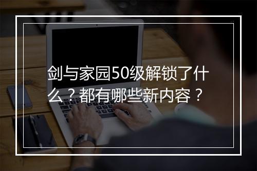 剑与家园50级解锁了什么？都有哪些新内容？