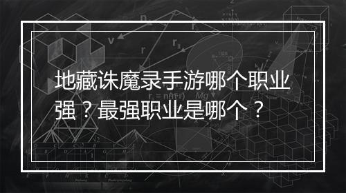 地藏诛魔录手游哪个职业强？最强职业是哪个？
