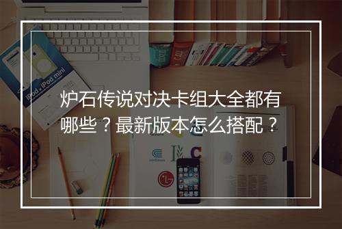 炉石传说对决卡组大全都有哪些？最新版本怎么搭配？